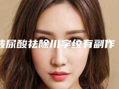 玻尿酸祛除川字纹有副作用影响吗