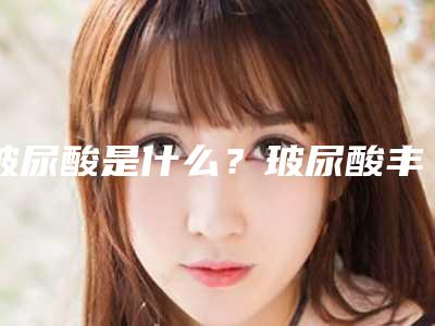 玻尿酸是什么?玻尿酸丰下巴?的效果好吗?