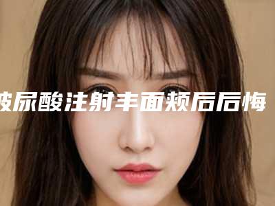 玻尿酸注射丰面颊后后悔如何做