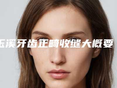 玉溪牙齿正畸收缝大概要价格多少