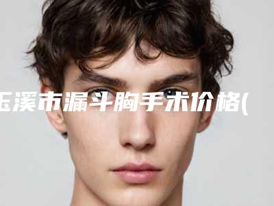 玉溪市漏斗胸手术价格(价目)口碑好吗(12月-6月漏斗胸手术均价为:36486元)