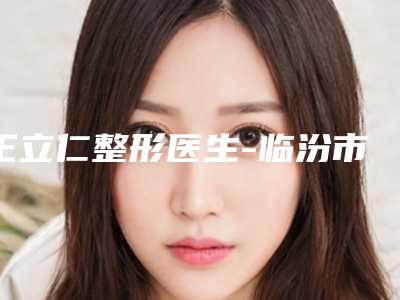 王立仁整形医生-临汾市王立仁医生眼角黄褐斑去除专家值得推荐