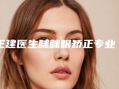 王建医生眯眯眼矫正专业靠谱有实力-南通南洋医疗美容诊所