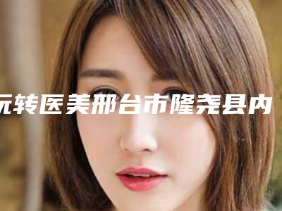 玩转医美邢台市隆尧县内外切开去眼袋手术的价格一般要多少新版发布
