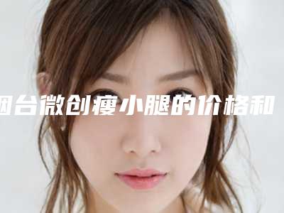 烟台微创瘦小腿的价格和优点有哪些