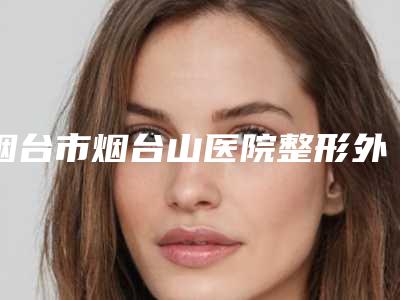 烟台市烟台山医院整形外科价格价位表优惠发布附裸眼4.6矫正案例