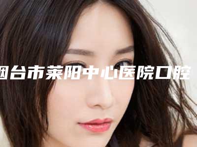 烟台市莱阳中心医院口腔科火热价格表一览-全口种植7940-16284元