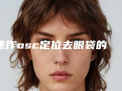 焦作osc定位去眼袋的副作用怎样处理
