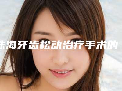 珠海牙齿松动治疗手术的费用是多少啊
