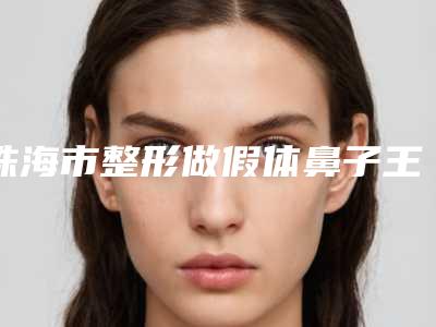 珠海市整形做假体鼻子王是哪个整形医生(张丽医生正规又靠谱)