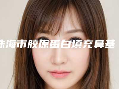 珠海市胶原蛋白填充鼻基底医生在榜名单前十位细数如何-莫金霖医生过于优秀