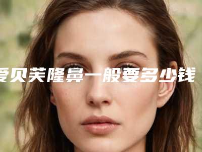 爱贝芙隆鼻一般要多少钱?专家医生+爱贝芙隆鼻案例展示