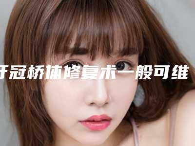 牙冠桥体修复术一般可维持多久