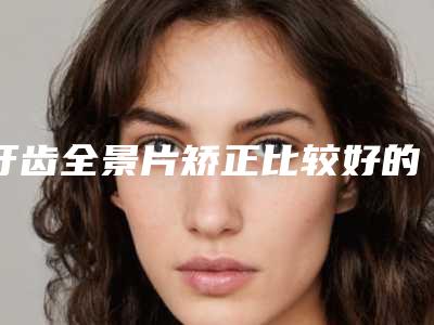 牙齿全景片矫正比较好的年龄是什么时候