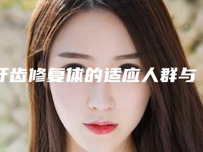 牙齿修复体的适应人群与禁忌人群