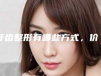 牙齿整形有哪些方式，价格是多少