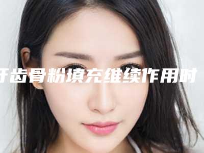 牙齿骨粉填充维续作用时间长