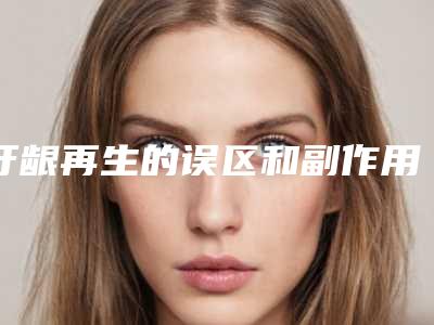 牙龈再生的误区和副作用「牙龈再生的副作用,术后多久恢复」