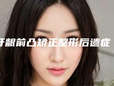 牙龈前凸矫正整形后遗症都哪些