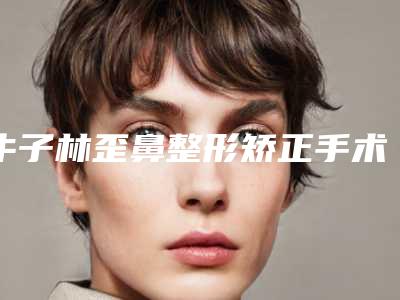 牛子林歪鼻整形矫正手术术的作用可维持多久