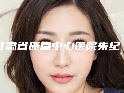 甘肃省康复中心医院朱纪国医生,李静医生点评