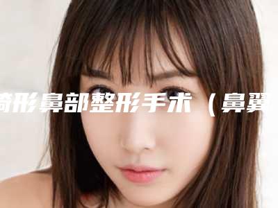畸形鼻部整形手术(鼻翼畸形整形)