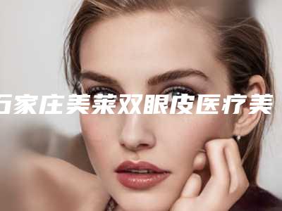石家庄美莱双眼皮医疗美容医院价目表展示_热门项目一览-眼睑上提案例