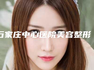 石家庄中心医院美容整形科林元珠医生,高顺强医生点评