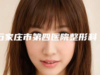 石家庄市第四医院整形科鼻子假体植入手术费用为多少