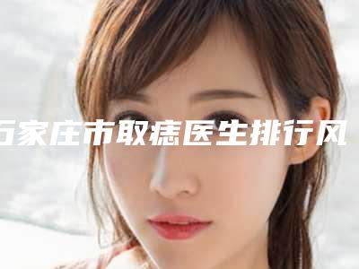 石家庄市取痣医生排行风采展现-冯小剑医生参与多院同台竞技争高下