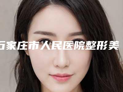 石家庄市人民医院整形美容中心贵吗-推荐李彦荣医生,张保成医生