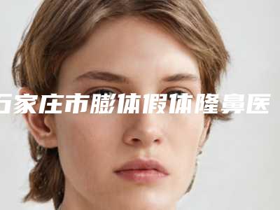 石家庄市膨体假体隆鼻医生排名前十佳排行如下-刘世恒医生拿前三实至名归