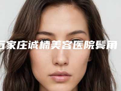 石家庄诚楠美容医院鬓角处植发后能保持多长时间