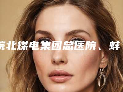 皖北煤电集团总医院、蚌埠医学院第三附属医院收费明细价钱详细信息-假体植入隆胸案例