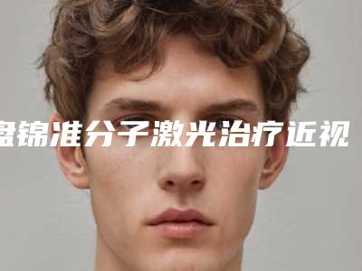 盘锦准分子激光治疗近视的价格具体是根据什么来决定的呢
