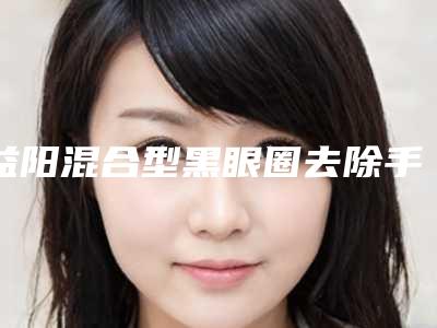 益阳混合型黑眼圈去除手术之后如何护理