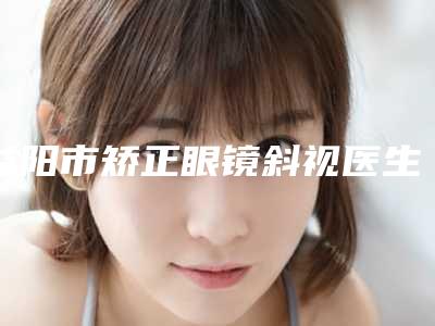 益阳市矫正眼镜斜视医生在榜名单可以放心选-李自克医生TOP实力谁更好