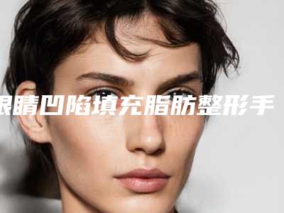 眼睛凹陷填充脂肪整形手术安全性如何