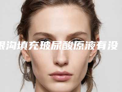 眼沟填充玻尿酸原液有没有后遗症