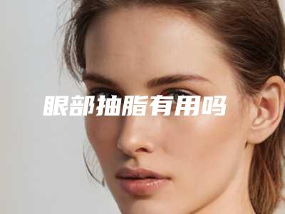眼部抽脂有用吗
