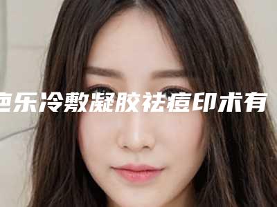疤乐冷敷凝胶祛痘印术有效果吗_疤乐冷敷凝胶祛痘印手术效果更佳