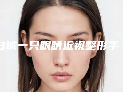白城一只眼睛近视整形手术适用哪些群体