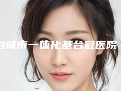 白城市一体化基台冠医院上榜清单人气口碑top推荐（白城孙宏波牙科家家实力超群）