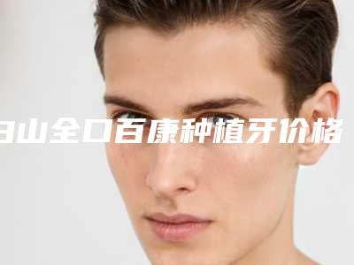 白山全口百康种植牙价格因素解析
