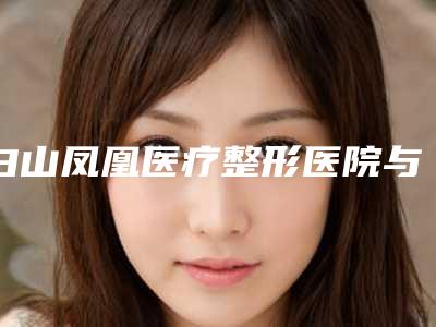白山凤凰医疗整形医院与白山保健医疗美容门诊部口碑_实力充分PK