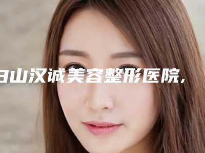 白山汉诚美容整形医院,临江市玉华整形美容外科诊所哪家整形最好