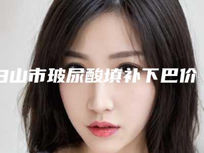 白山市玻尿酸填补下巴价格(价目)表公布 2025(玻尿酸填补下巴均价为:4294元)