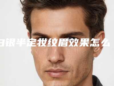 白银半定妆纹眉效果怎么样多少钱