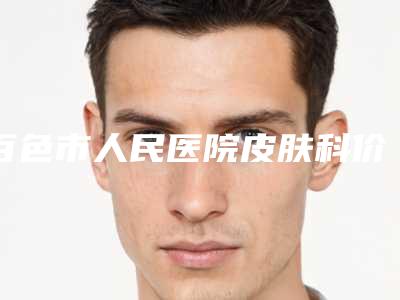 百色市人民医院皮肤科价格收费表双眼皮曝光一览-冰点脱毛去唇毛案例
