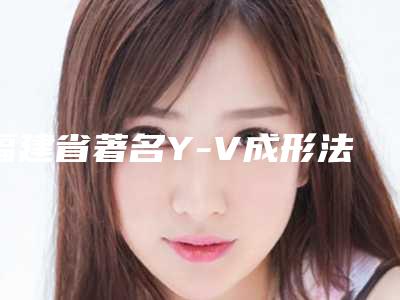 福建省著名Y-V成形法眉位不正整形医院-福州海豚美容皮肤科诊所市立拿下榜一